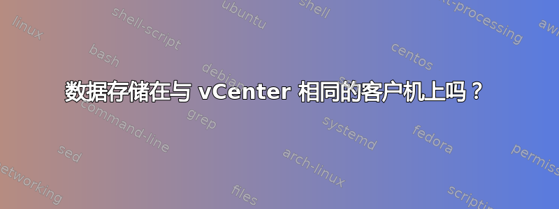 数据存储在与 vCenter 相同的客户机上吗？