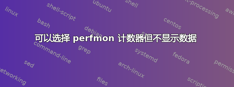 可以选择 perfmon 计数器但不显示数据