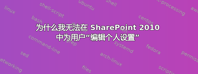 为什么我无法在 SharePoint 2010 中为用户“编辑个人设置”