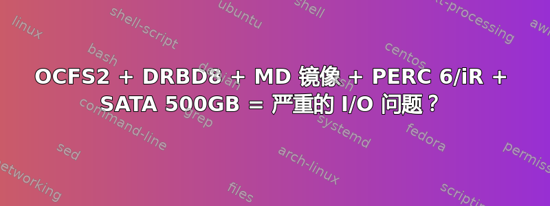 OCFS2 + DRBD8 + MD 镜像 + PERC 6/iR + SATA 500GB = 严重的 I/O 问题？