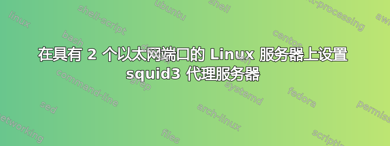 在具有 2 个以太网端口的 Linux 服务器上设置 squid3 代理服务器