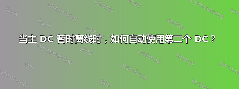 当主 DC 暂时离线时，如何自动使用第二个 DC？