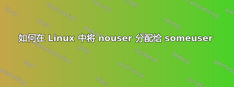 如何在 Linux 中将 nouser 分配给 someuser