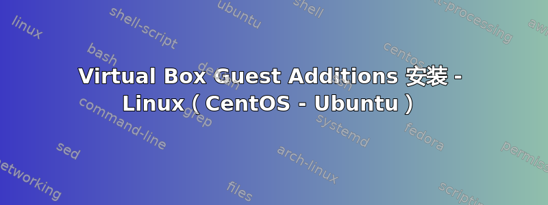 Virtual Box Guest Additions 安装 - Linux（CentOS - Ubuntu）