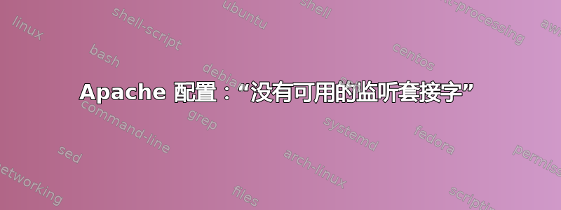 Apache 配置：“没有可用的监听套接字”