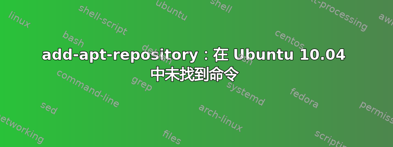 add-apt-repository：在 Ubuntu 10.04 中未找到命令