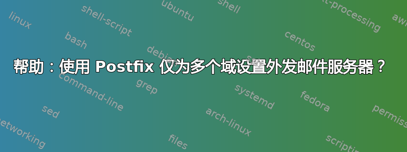 帮助：使用 Postfix 仅为多个域设置外发邮件服务器？