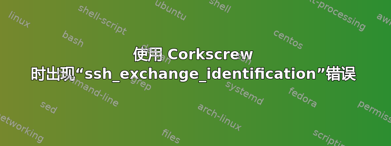 使用 Corkscrew 时出现“ssh_exchange_identification”错误