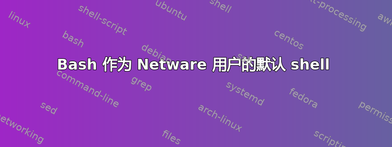 Bash 作为 Netware 用户的默认 shell