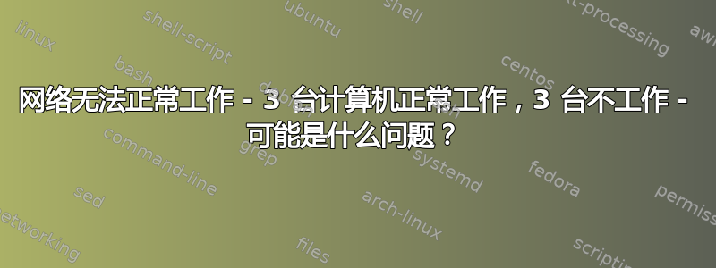 网络无法正常工作 - 3 台计算机正常工作，3 台不工作 - 可能是什么问题？