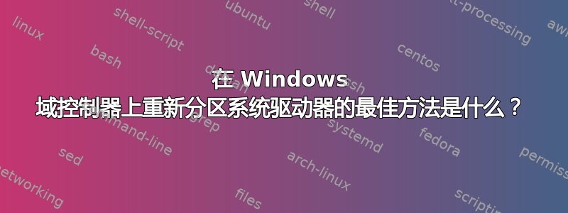 在 Windows 域控制器上重新分区系统驱动器的最佳方法是什么？