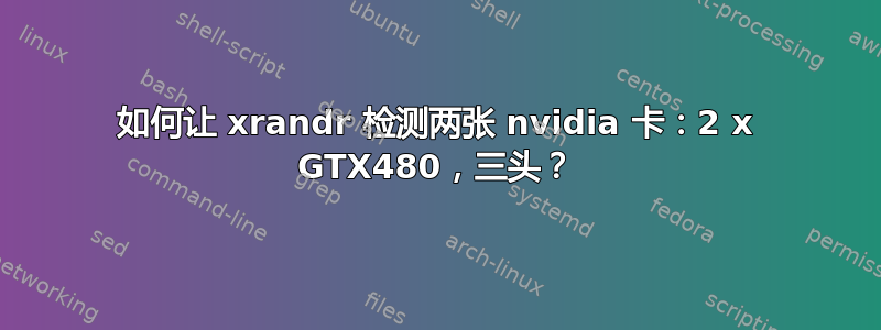 如何让 xrandr 检测两张 nvidia 卡：2 x GTX480，三头？