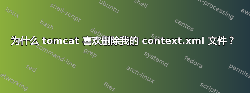 为什么 tomcat 喜欢删除我的 context.xml 文件？