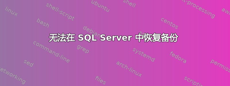 无法在 SQL Server 中恢复备份