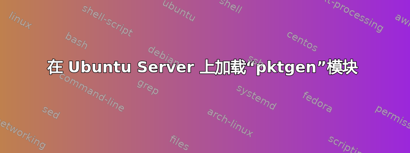 在 Ubuntu Server 上加载“pktgen”模块