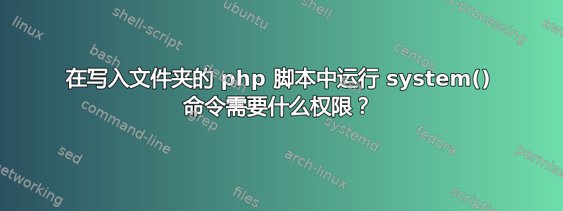 在写入文件夹的 php 脚本中运行 system() 命令需要什么权限？