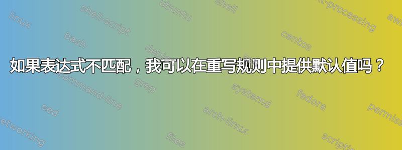 如果表达式不匹配，我可以在重写规则中提供默认值吗？