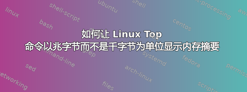 如何让 Linux Top 命令以兆字节而不是千字节为单位显示内存摘要