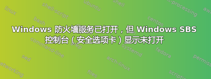 Windows 防火墙服务已打开，但 Windows SBS 控制台（安全选项卡）显示未打开