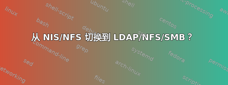 从 NIS/NFS 切换到 LDAP/NFS/SMB？