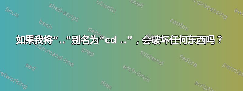 如果我将“..”别名为“cd ..”，会破坏任何东西吗？