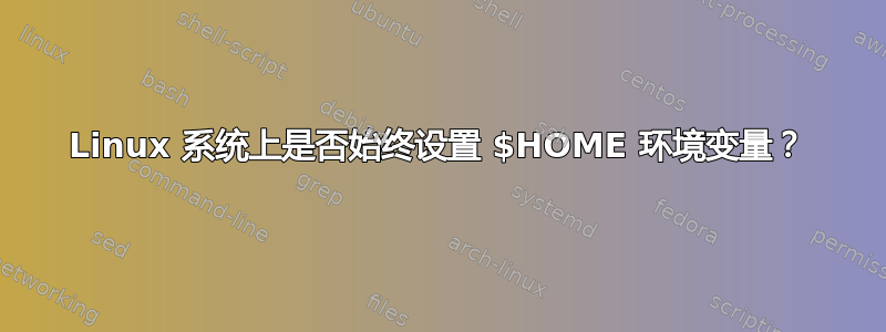 Linux 系统上是否始终设置 $HOME 环境变量？