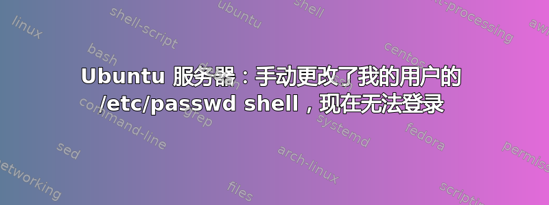 Ubuntu 服务器：手动更改了我的用户的 /etc/passwd shell，现在无法登录