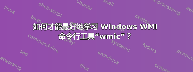 如何才能最好地学习 Windows WMI 命令行工具“wmic”？