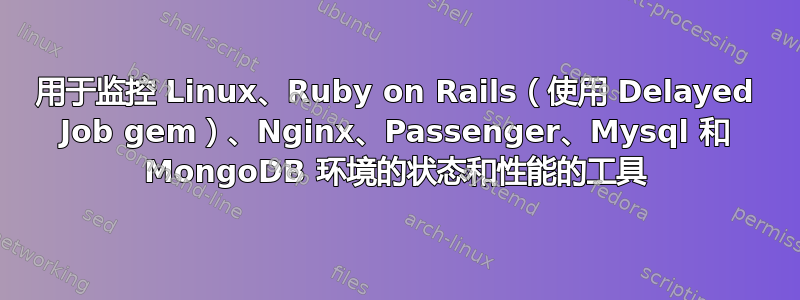 用于监控 Linux、Ruby on Rails（使用 Delayed Job gem）、Nginx、Passenger、Mysql 和 MongoDB 环境的状态和性能的工具