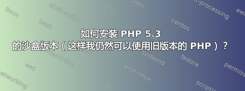 如何安装 PHP 5.3 的沙盒版本（这样我仍然可以使用旧版本的 PHP）？