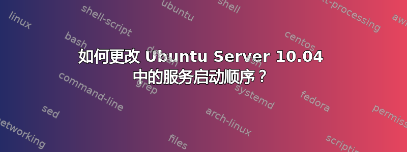 如何更改 Ubuntu Server 10.04 中的服务启动顺序？