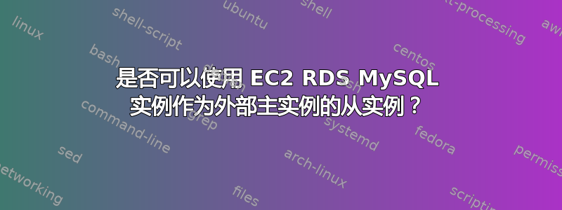 是否可以使用 EC2 RDS MySQL 实例作为外部主实例的从实例？