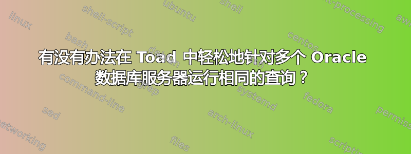 有没有办法在 Toad 中轻松地针对多个 Oracle 数据库服务器运行相同的查询？