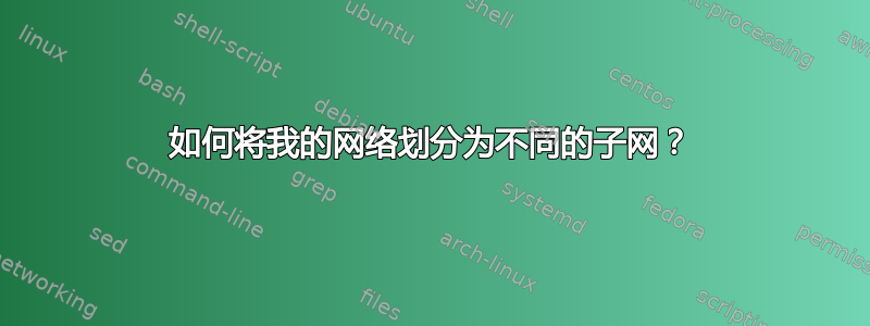 如何将我的网络划分为不同的子网？