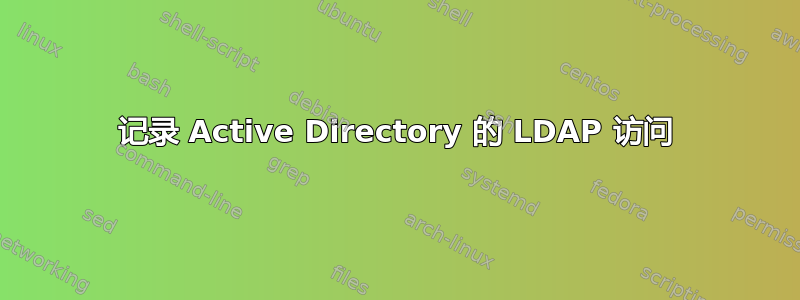 记录 Active Directory 的 LDAP 访问