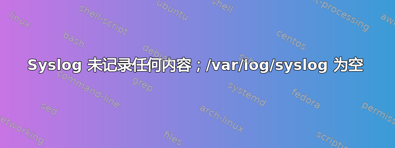 Syslog 未记录任何内容；/var/log/syslog 为空