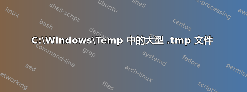 C:\Windows\Temp 中的大型 .tmp 文件