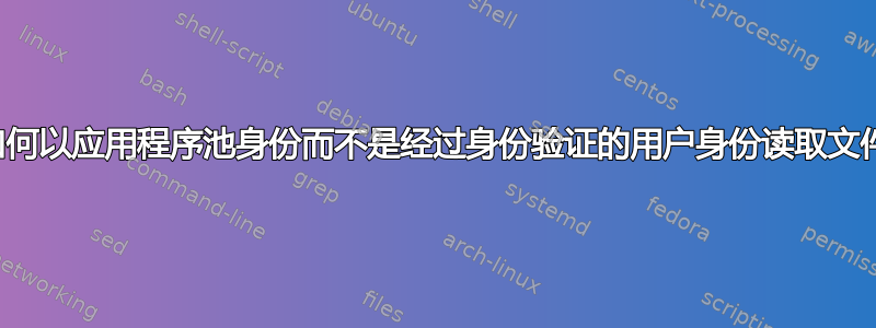 如何以应用程序池身份而不是经过身份验证的用户身份读取文件