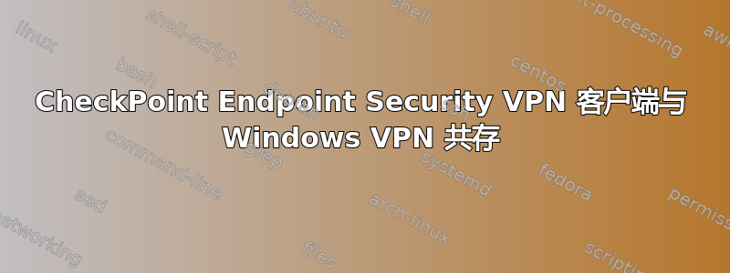 CheckPoint Endpoint Security VPN 客户端与 Windows VPN 共存