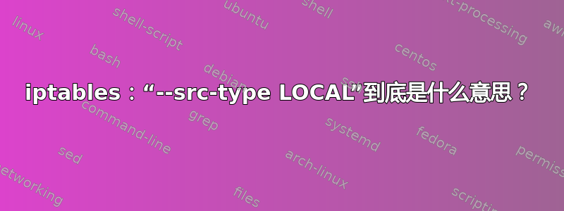 iptables：“--src-type LOCAL”到底是什么意思？