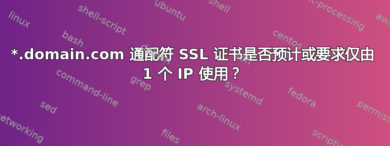 *.domain.com 通配符 SSL 证书是否预计或要求仅由 1 个 IP 使用？