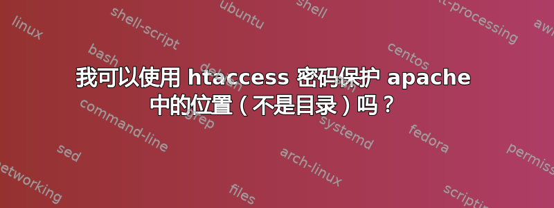 我可以使用 htaccess 密码保护 apache 中的位置（不是目录）吗？