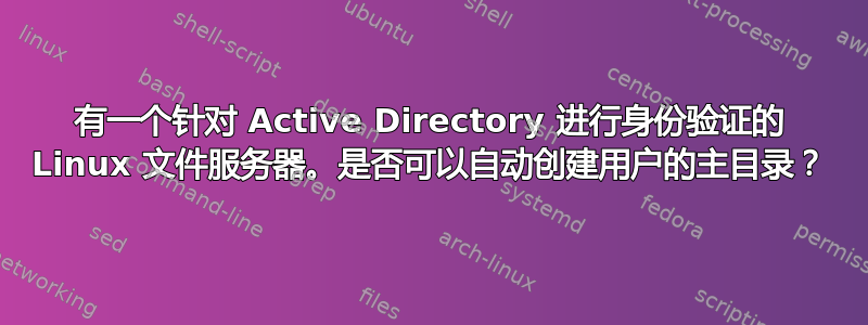 有一个针对 Active Directory 进行身份验证的 Linux 文件服务器。是否可以自动创建用户的主目录？