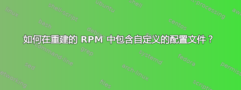 如何在重建的 RPM 中包含自定义的配置文件？