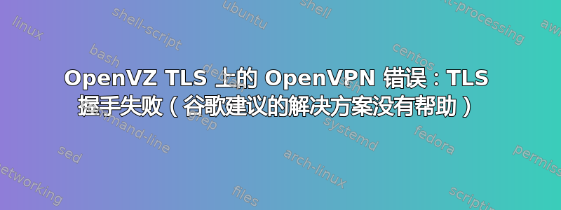 OpenVZ TLS 上的 OpenVPN 错误：TLS 握手失败（谷歌建议的解决方案没有帮助）