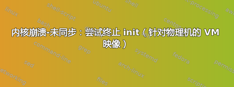 内核崩溃-未同步：尝试终止 init（针对物理机的 VM 映像）