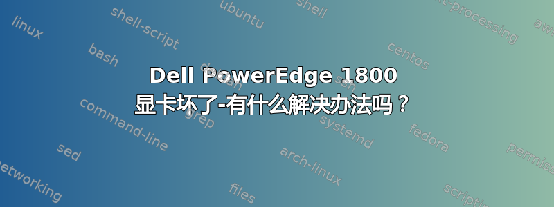 Dell PowerEdge 1800 显卡坏了-有什么解决办法吗？