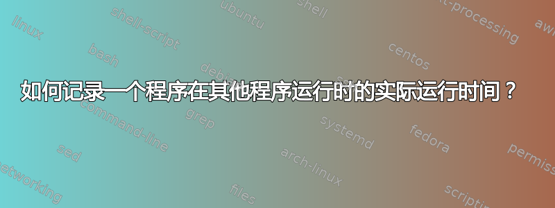 如何记录一个程序在其他程序运行时的实际运行时间？ 