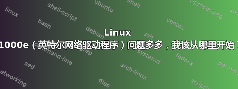 Linux e1000e（英特尔网络驱动程序）问题多多，我该从哪里开始？