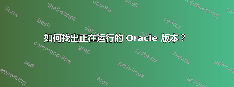 如何找出正在运行的 Oracle 版本？